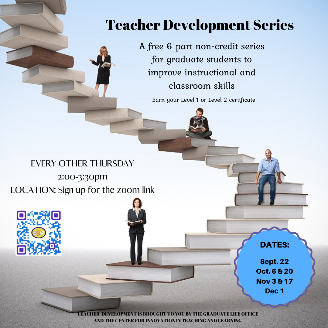 Teacher Development Series - A free 6 part non-credit series for graduate students to improve instructional and classroom skills. Earn your level 1 or level 2 certificate. Every other Thursday, 2 pm - 3:30 pm, Sept. 22, Oct 6 & 20, Nov 3 & 17, Dec 1.. Sign up for the zoom link. Brought to you by the Graduate Life Office and the Center for Innovation in Teaching and Learning